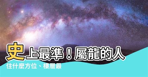 屬龍住宅方位|屬龍的人住什麼樣的房子、樓層、方位最吉利？準的離。